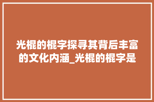 光棍的棍字探寻其背后丰富的文化内涵_光棍的棍字是什么意思呀