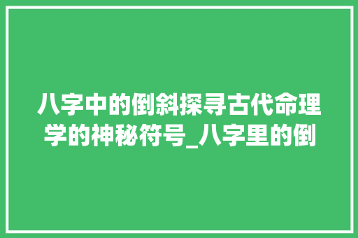 八字中的倒斜探寻古代命理学的神秘符号_八字里的倒斜啥意思