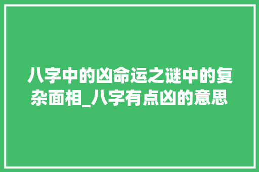 八字中的凶命运之谜中的复杂面相_八字有点凶的意思是什么
