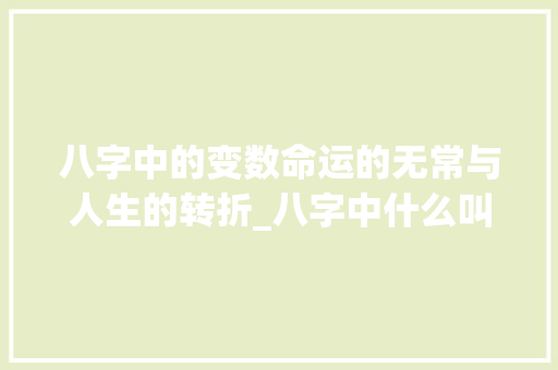八字中的变数命运的无常与人生的转折_八字中什么叫变数的意思