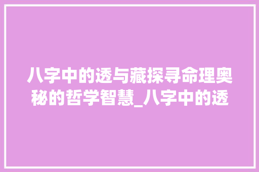 八字中的透与藏探寻命理奥秘的哲学智慧_八字中的透和藏的意思