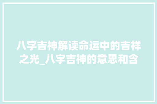 八字吉神解读命运中的吉祥之光_八字吉神的意思和含义