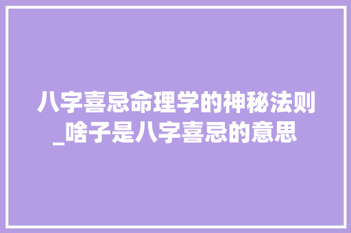 八字喜忌命理学的神秘法则_啥子是八字喜忌的意思