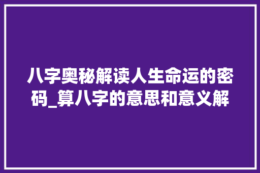 八字奥秘解读人生命运的密码_算八字的意思和意义解释