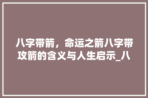 八字带箭，命运之箭八字带攻箭的含义与人生启示_八字带攻箭的意思的网名 会议纪要