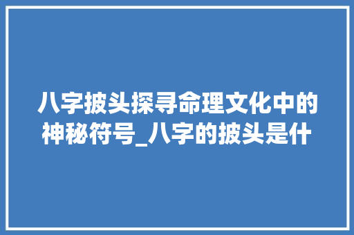 八字披头探寻命理文化中的神秘符号_八字的披头是什么意思