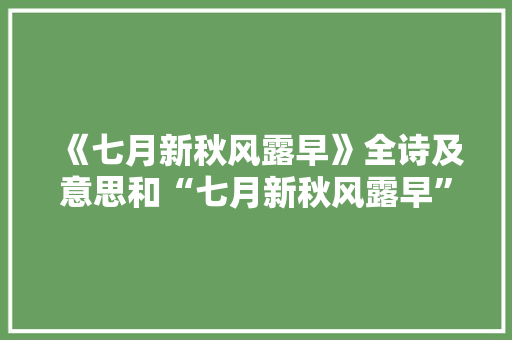 《七月新秋风露早》全诗及意思和“七月新秋风露早”的拼音注释