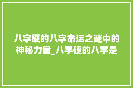 八字硬的八字命运之谜中的神秘力量_八字硬的八字是什么意思