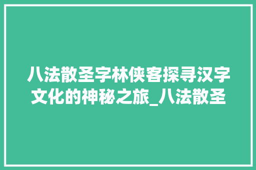 八法散圣字林侠客探寻汉字文化的神秘之旅_八法散圣字林侠客的意思