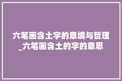 六笔画含土字的意境与哲理_六笔画含土的字的意思