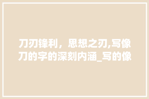 刀刃锋利，思想之刃,写像刀的字的深刻内涵_写的像刀的字是什么意思 应用文
