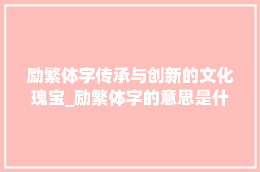 励繁体字传承与创新的文化瑰宝_励繁体字的意思是什么呢