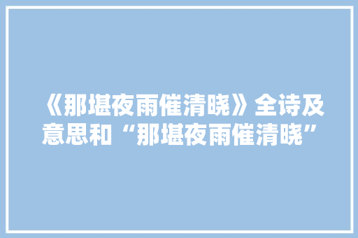 《那堪夜雨催清晓》全诗及意思和“那堪夜雨催清晓”的拼音注释 诗词鉴赏