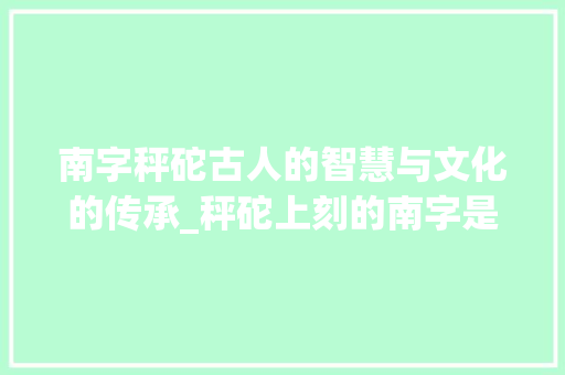 南字秤砣古人的智慧与文化的传承_秤砣上刻的南字是啥意思