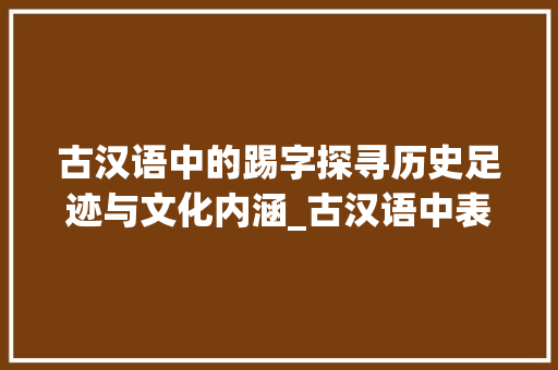古汉语中的踢字探寻历史足迹与文化内涵_古汉语中表示踢意思的字