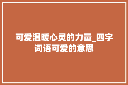 可爱温暖心灵的力量_四字词语可爱的意思