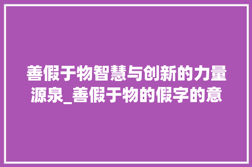 善假于物智慧与创新的力量源泉_善假于物的假字的意思是