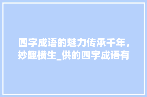 四字成语的魅力传承千年，妙趣横生_供的四字成语有意思 社交媒体