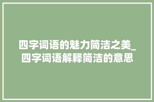 四字词语的魅力简洁之美_四字词语解释简洁的意思 诗词鉴赏
