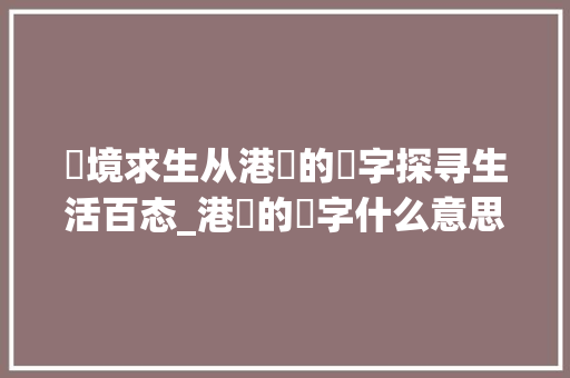 囧境求生从港囧的囧字探寻生活百态_港囧的囧字什么意思