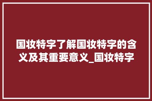 国妆特字了解国妆特字的含义及其重要意义_国妆特字的字段什么意思