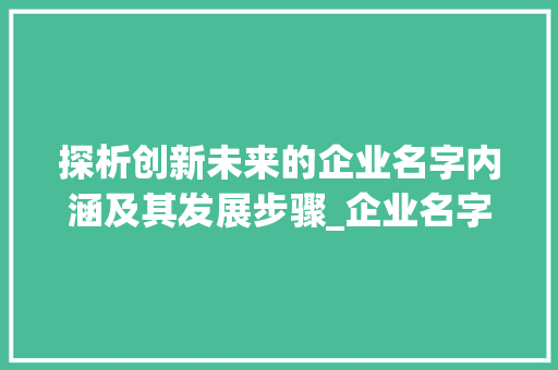 探析创新未来的企业名字内涵及其发展步骤_企业名字三个字的意思 社交媒体