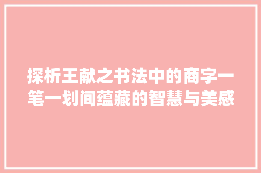 探析王献之书法中的商字一笔一划间蕴藏的智慧与美感_王献之写的商字是什么意思 诗词应用