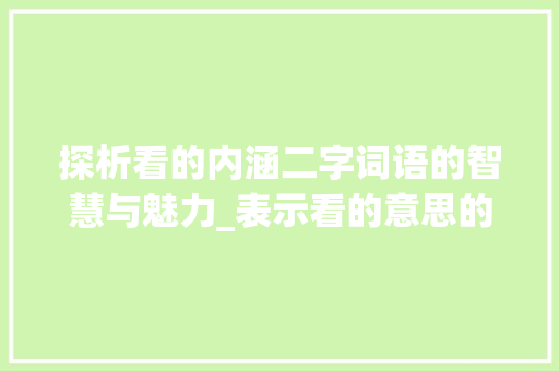 探析看的内涵二字词语的智慧与魅力_表示看的意思的二字词语