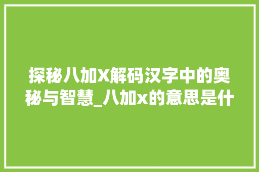 探秘八加X解码汉字中的奥秘与智慧_八加x的意思是什么意思是什么字