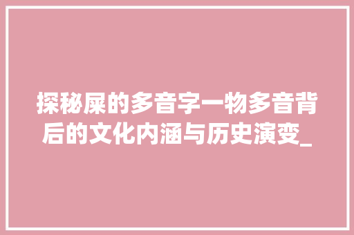 探秘屎的多音字一物多音背后的文化内涵与历史演变_屎的多音字是什么意思