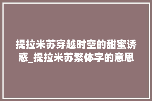 提拉米苏穿越时空的甜蜜诱惑_提拉米苏繁体字的意思