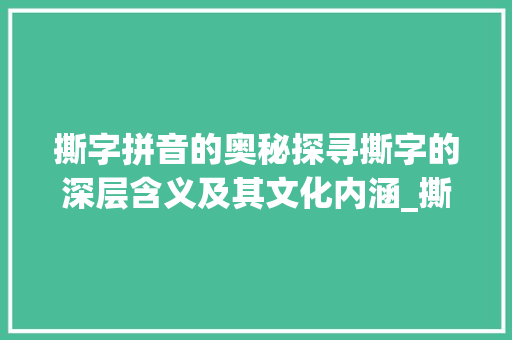 撕字拼音的奥秘探寻撕字的深层含义及其文化内涵_撕字的拼音是什么意思啊