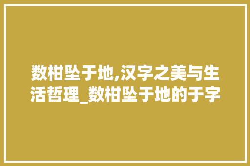 数柑坠于地,汉字之美与生活哲理_数柑坠于地的于字的意思