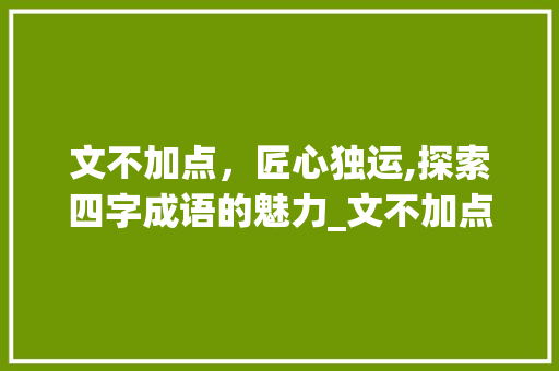 文不加点，匠心独运,探索四字成语的魅力_文不加点四字成语的意思