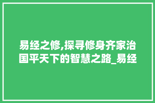 易经之修,探寻修身齐家治国平天下的智慧之路_易经的修字是什么意思