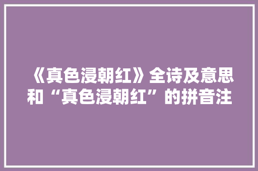 《真色浸朝红》全诗及意思和“真色浸朝红”的拼音注释 诗词鉴赏