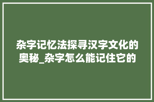 杂字记忆法探寻汉字文化的奥秘_杂字怎么能记住它的意思