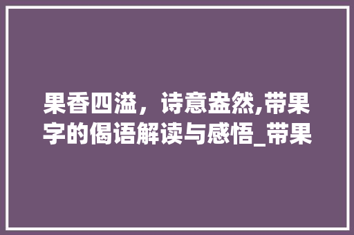 果香四溢，诗意盎然,带果字的偈语解读与感悟_带果字的偈语图片及意思