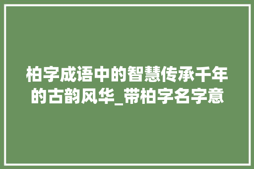 柏字成语中的智慧传承千年的古韵风华_带柏字名字意思解释的成语