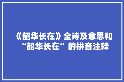 《韶华长在》全诗及意思和“韶华长在”的拼音注释