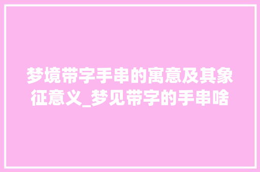 梦境带字手串的寓意及其象征意义_梦见带字的手串啥意思呀
