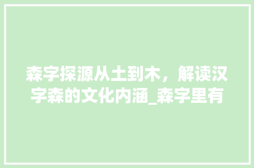 森字探源从土到木，解读汉字森的文化内涵_森字里有没有含土的意思