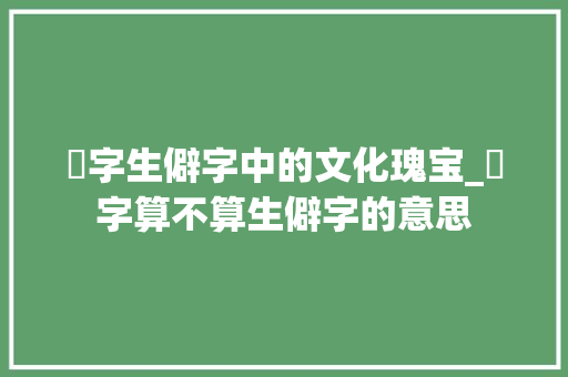 楒字生僻字中的文化瑰宝_楒字算不算生僻字的意思