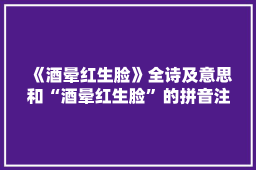 《酒晕红生脸》全诗及意思和“酒晕红生脸”的拼音注释