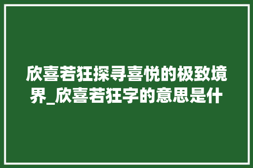 欣喜若狂探寻喜悦的极致境界_欣喜若狂字的意思是什么