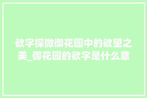欲字探微御花园中的欲望之美_御花园的欲字是什么意思