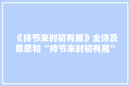 《持节来时初有雁》全诗及意思和“持节来时初有雁”的拼音注释