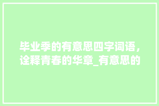 毕业季的有意思四字词语，诠释青春的华章_有意思的四字毕业词语 社交媒体