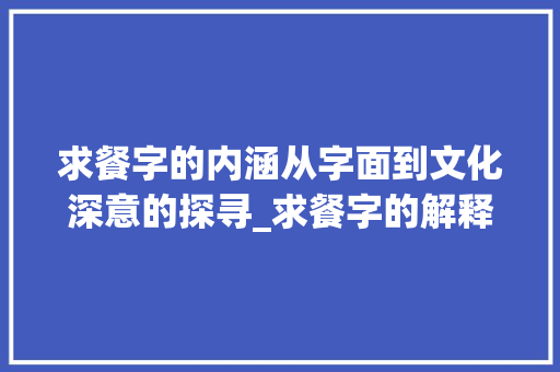 求餐字的内涵从字面到文化深意的探寻_求餐字的解释意思是啥呀