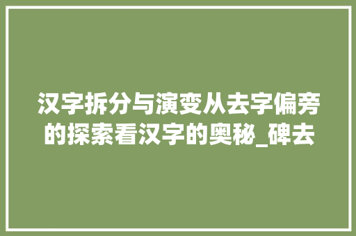 汉字拆分与演变从去字偏旁的探索看汉字的奥秘_碑去偏旁的字是什么意思